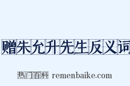 赠朱允升先生反义词是什么意思的图片